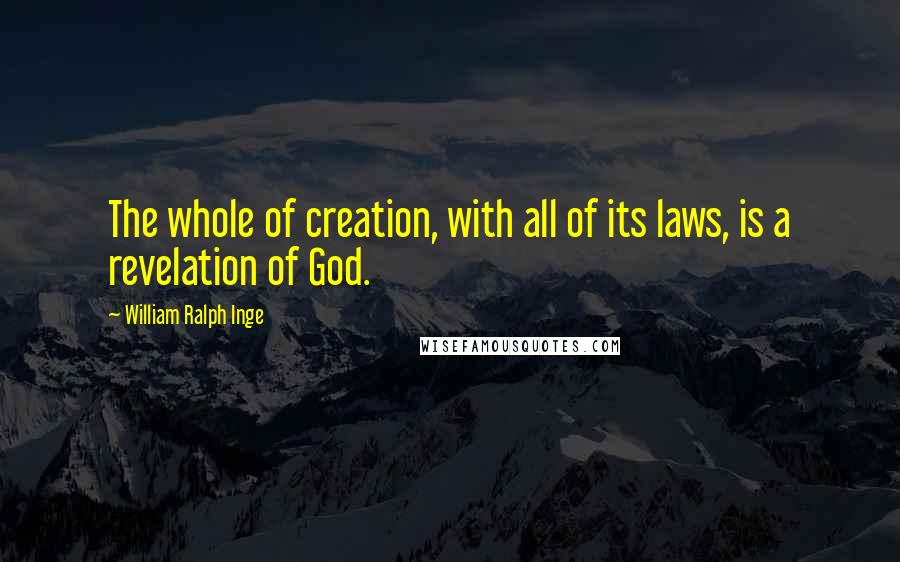 William Ralph Inge Quotes: The whole of creation, with all of its laws, is a revelation of God.