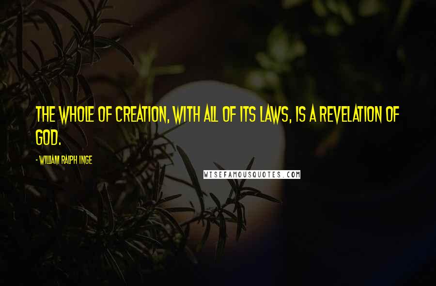 William Ralph Inge Quotes: The whole of creation, with all of its laws, is a revelation of God.