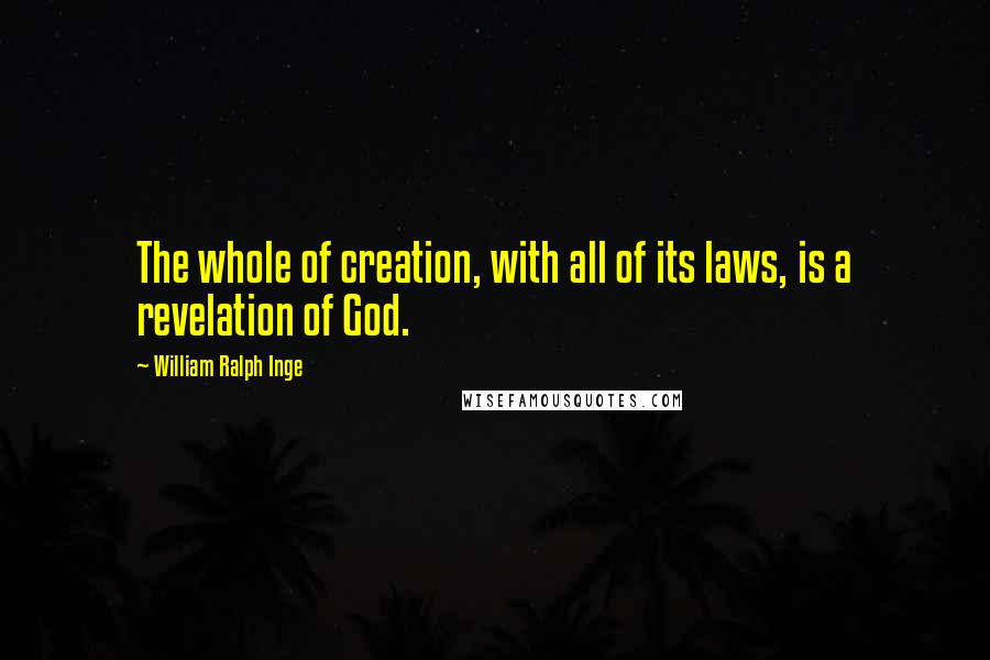 William Ralph Inge Quotes: The whole of creation, with all of its laws, is a revelation of God.