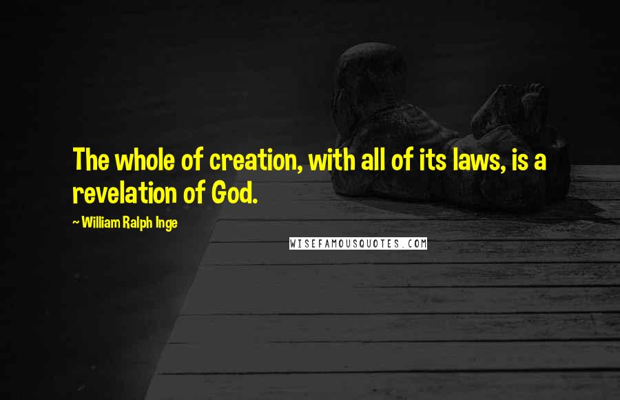 William Ralph Inge Quotes: The whole of creation, with all of its laws, is a revelation of God.