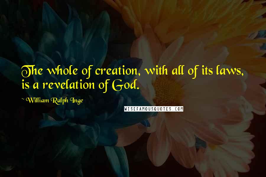 William Ralph Inge Quotes: The whole of creation, with all of its laws, is a revelation of God.