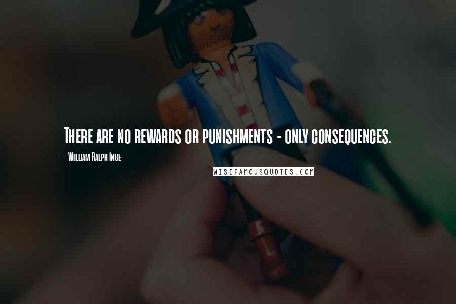 William Ralph Inge Quotes: There are no rewards or punishments - only consequences.