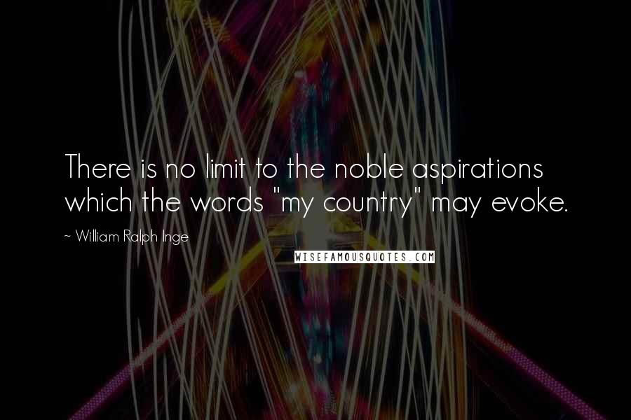 William Ralph Inge Quotes: There is no limit to the noble aspirations which the words "my country" may evoke.