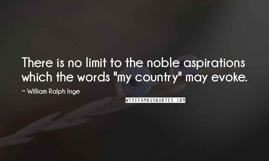 William Ralph Inge Quotes: There is no limit to the noble aspirations which the words "my country" may evoke.