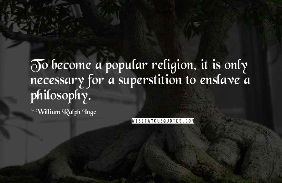 William Ralph Inge Quotes: To become a popular religion, it is only necessary for a superstition to enslave a philosophy.