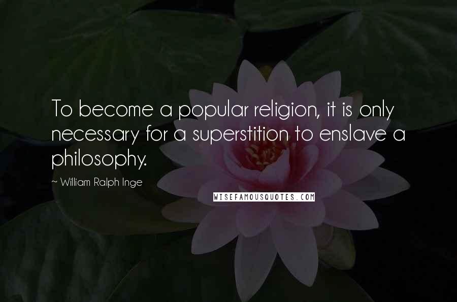 William Ralph Inge Quotes: To become a popular religion, it is only necessary for a superstition to enslave a philosophy.