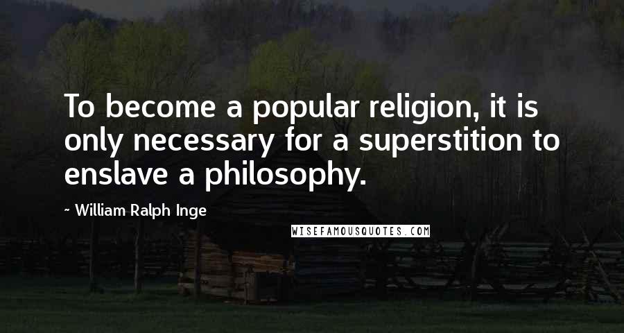 William Ralph Inge Quotes: To become a popular religion, it is only necessary for a superstition to enslave a philosophy.