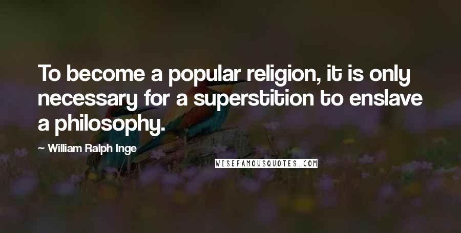 William Ralph Inge Quotes: To become a popular religion, it is only necessary for a superstition to enslave a philosophy.