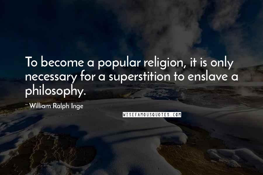William Ralph Inge Quotes: To become a popular religion, it is only necessary for a superstition to enslave a philosophy.