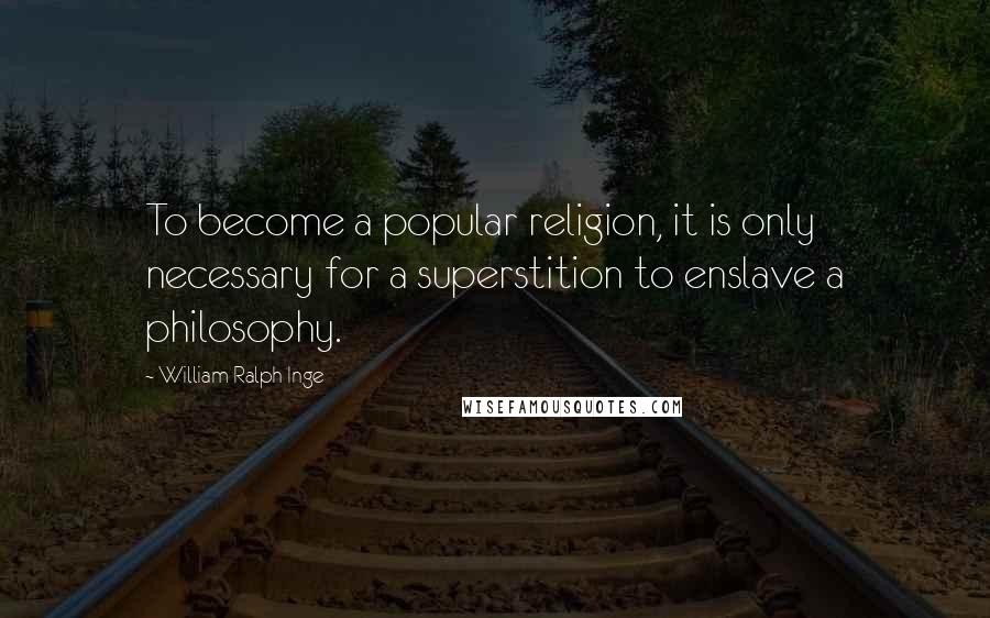William Ralph Inge Quotes: To become a popular religion, it is only necessary for a superstition to enslave a philosophy.