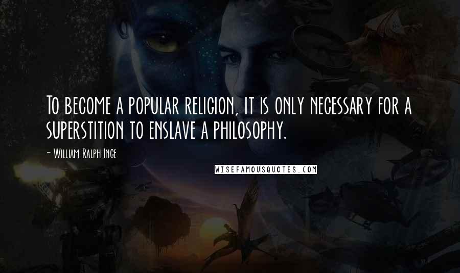 William Ralph Inge Quotes: To become a popular religion, it is only necessary for a superstition to enslave a philosophy.