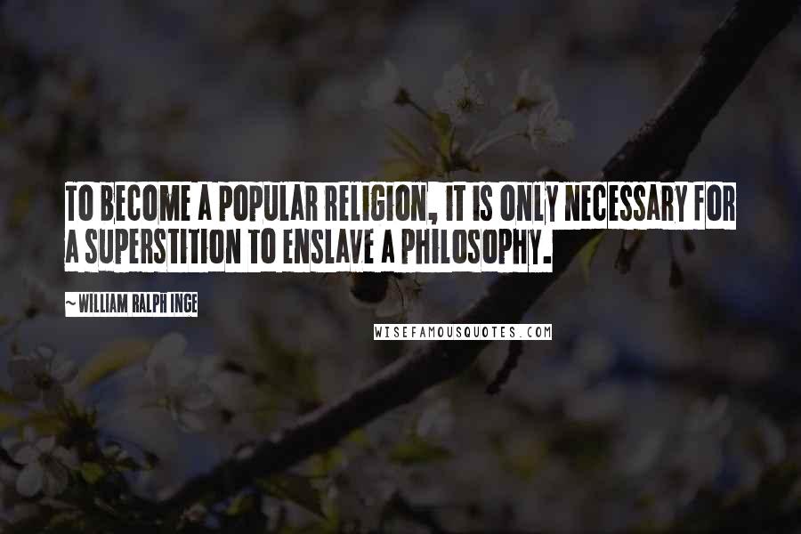 William Ralph Inge Quotes: To become a popular religion, it is only necessary for a superstition to enslave a philosophy.
