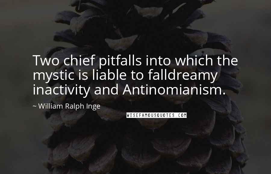 William Ralph Inge Quotes: Two chief pitfalls into which the mystic is liable to falldreamy inactivity and Antinomianism.