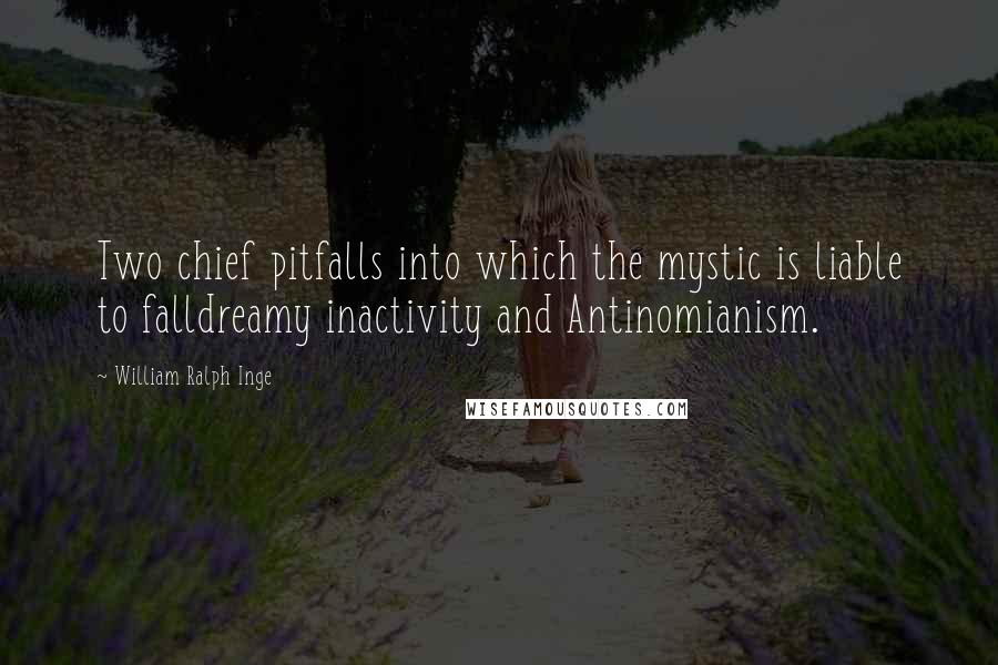 William Ralph Inge Quotes: Two chief pitfalls into which the mystic is liable to falldreamy inactivity and Antinomianism.