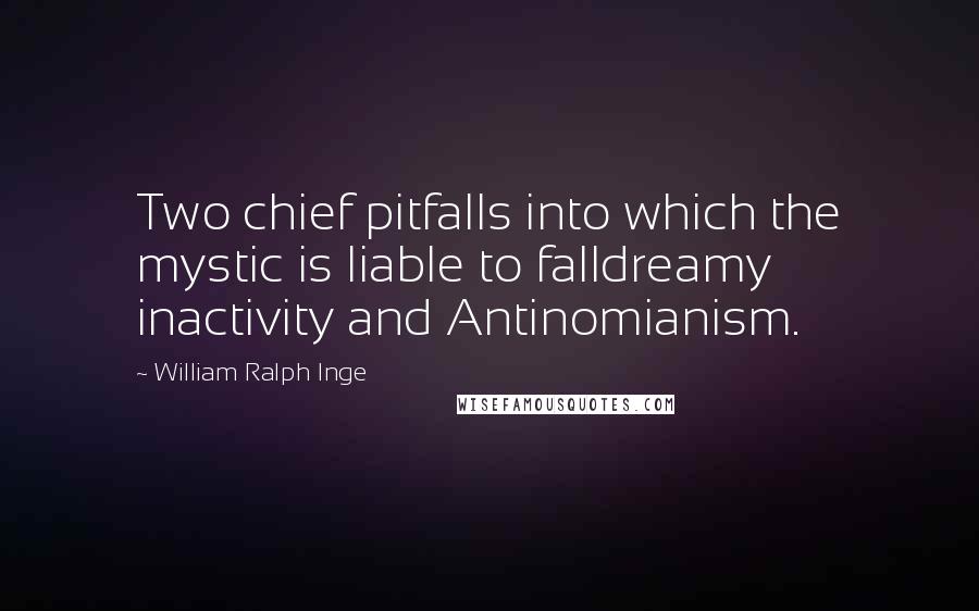 William Ralph Inge Quotes: Two chief pitfalls into which the mystic is liable to falldreamy inactivity and Antinomianism.