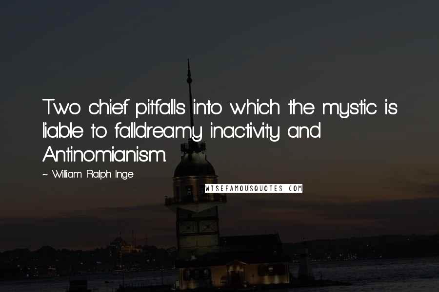 William Ralph Inge Quotes: Two chief pitfalls into which the mystic is liable to falldreamy inactivity and Antinomianism.