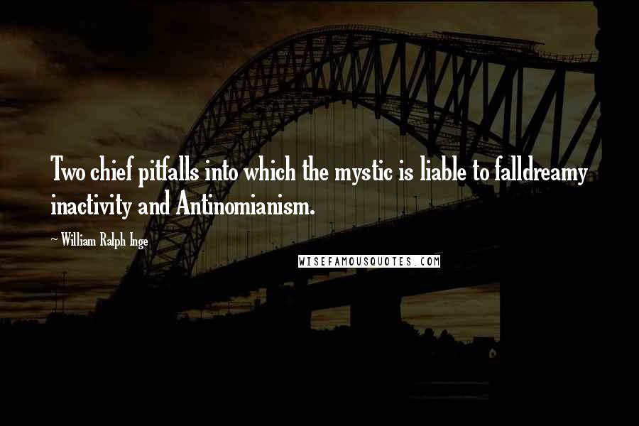 William Ralph Inge Quotes: Two chief pitfalls into which the mystic is liable to falldreamy inactivity and Antinomianism.