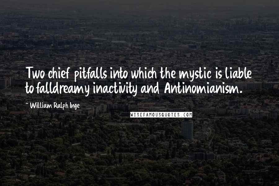 William Ralph Inge Quotes: Two chief pitfalls into which the mystic is liable to falldreamy inactivity and Antinomianism.