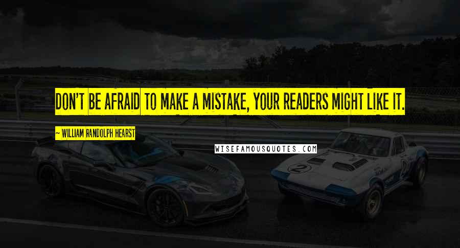 William Randolph Hearst Quotes: Don't be afraid to make a mistake, your readers might like it.