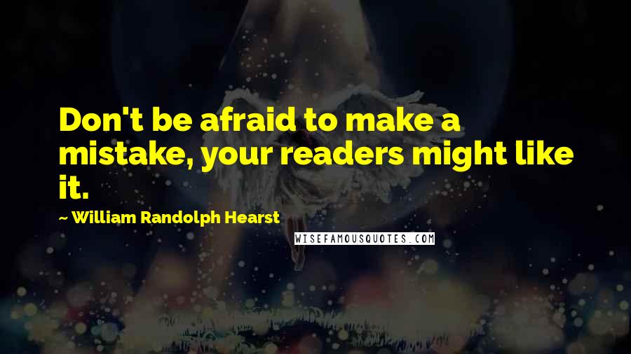 William Randolph Hearst Quotes: Don't be afraid to make a mistake, your readers might like it.
