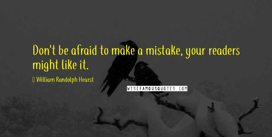William Randolph Hearst Quotes: Don't be afraid to make a mistake, your readers might like it.
