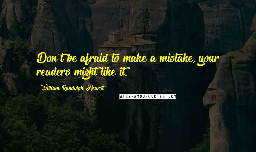 William Randolph Hearst Quotes: Don't be afraid to make a mistake, your readers might like it.