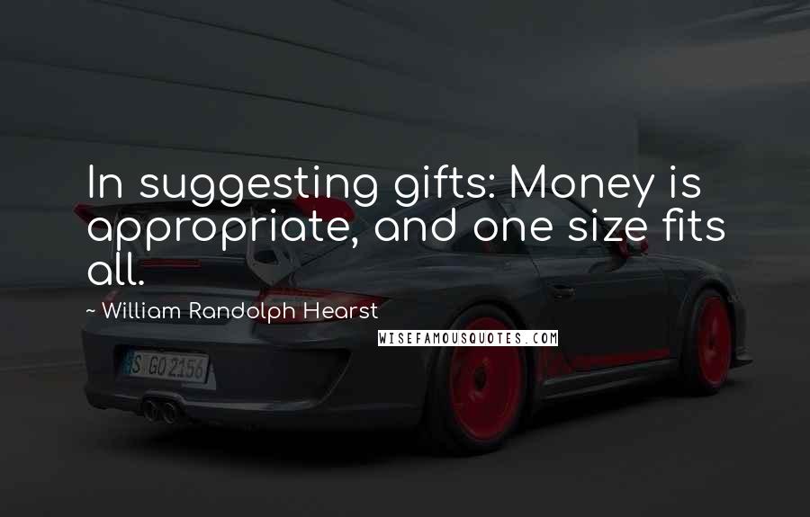 William Randolph Hearst Quotes: In suggesting gifts: Money is appropriate, and one size fits all.