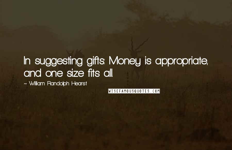 William Randolph Hearst Quotes: In suggesting gifts: Money is appropriate, and one size fits all.