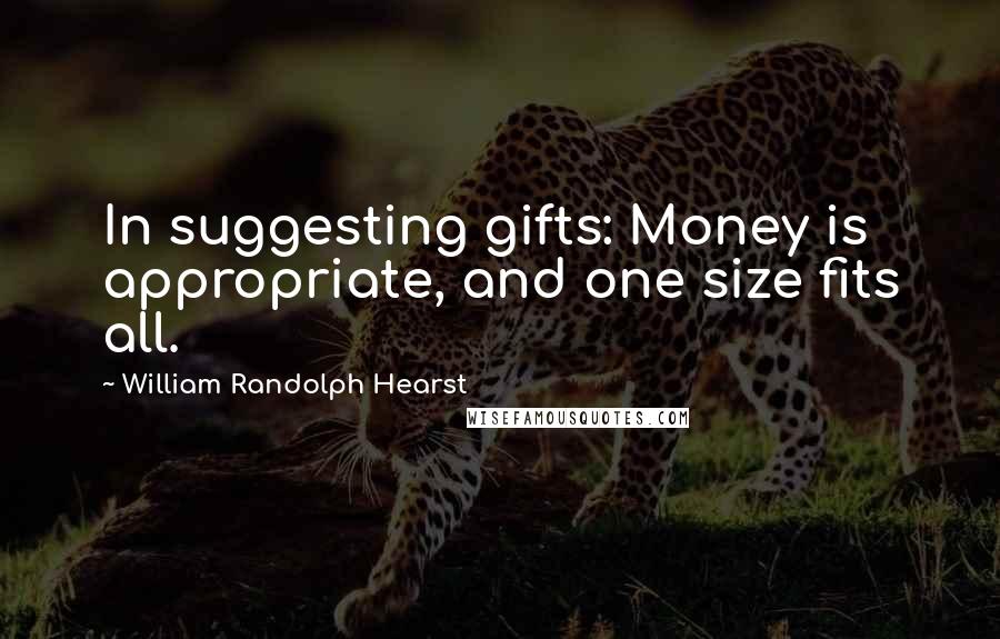 William Randolph Hearst Quotes: In suggesting gifts: Money is appropriate, and one size fits all.