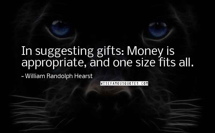 William Randolph Hearst Quotes: In suggesting gifts: Money is appropriate, and one size fits all.