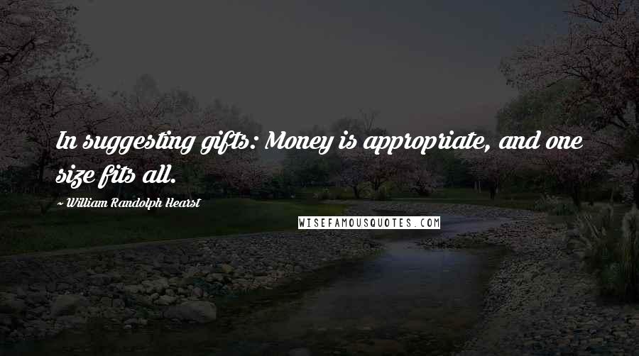 William Randolph Hearst Quotes: In suggesting gifts: Money is appropriate, and one size fits all.