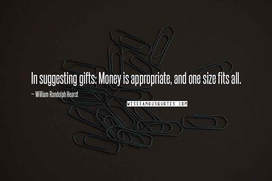 William Randolph Hearst Quotes: In suggesting gifts: Money is appropriate, and one size fits all.