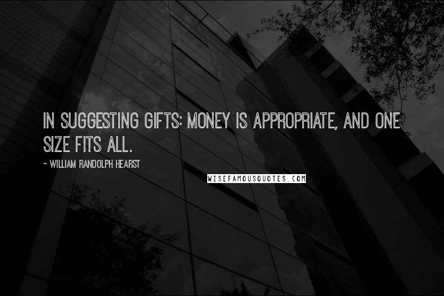 William Randolph Hearst Quotes: In suggesting gifts: Money is appropriate, and one size fits all.