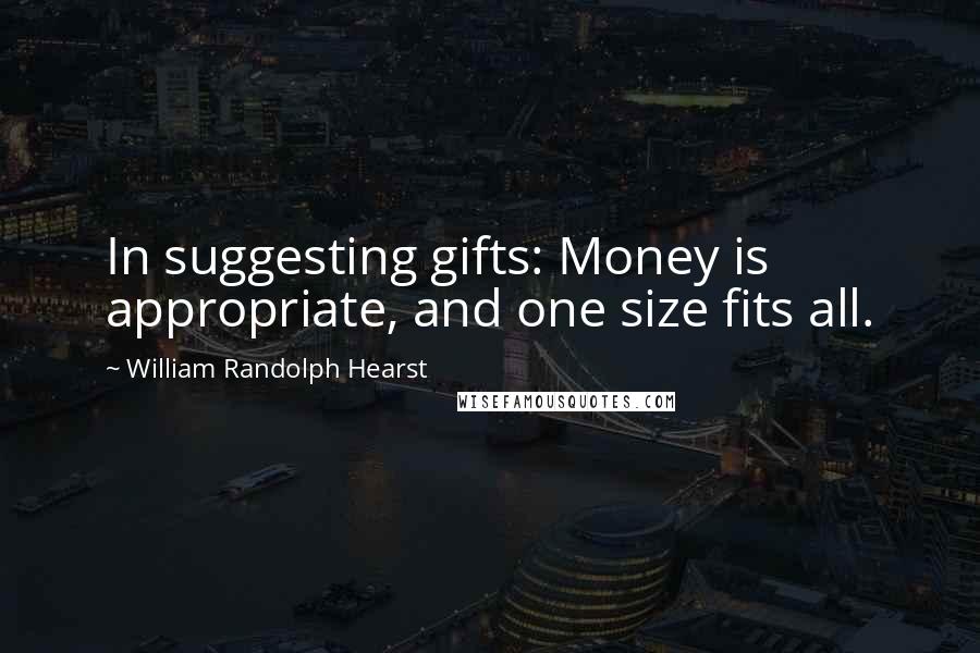 William Randolph Hearst Quotes: In suggesting gifts: Money is appropriate, and one size fits all.