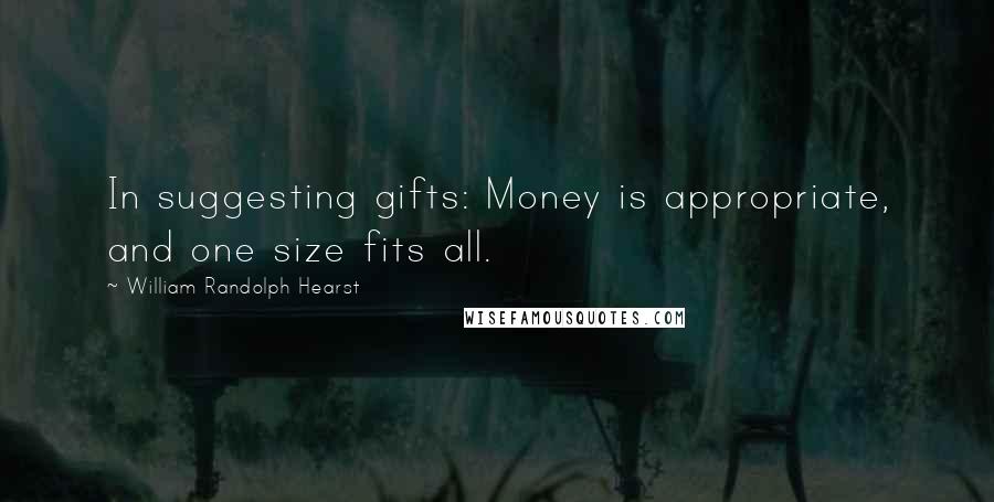 William Randolph Hearst Quotes: In suggesting gifts: Money is appropriate, and one size fits all.