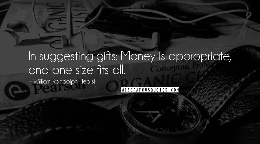 William Randolph Hearst Quotes: In suggesting gifts: Money is appropriate, and one size fits all.