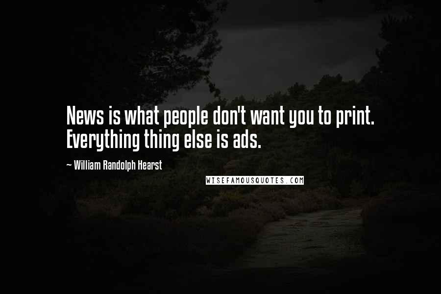 William Randolph Hearst Quotes: News is what people don't want you to print. Everything thing else is ads.