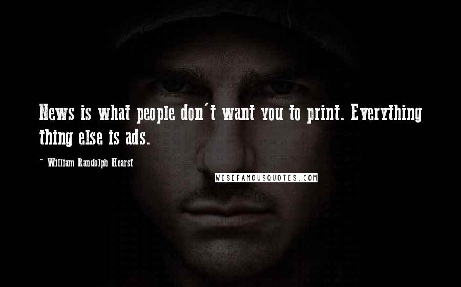 William Randolph Hearst Quotes: News is what people don't want you to print. Everything thing else is ads.