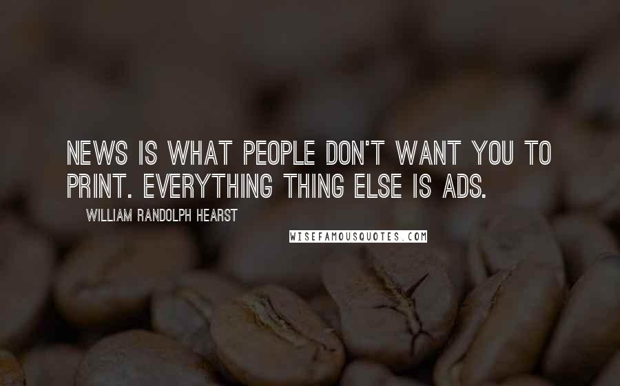 William Randolph Hearst Quotes: News is what people don't want you to print. Everything thing else is ads.