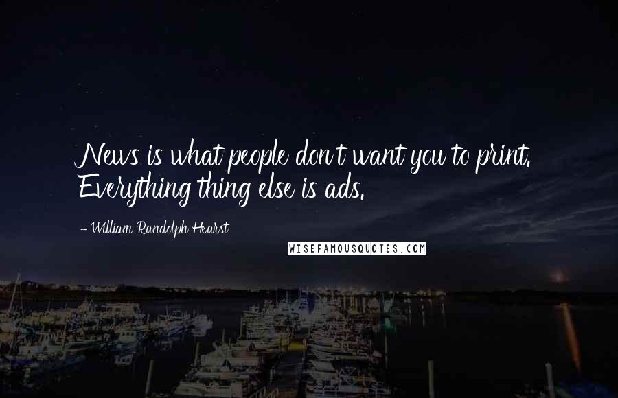 William Randolph Hearst Quotes: News is what people don't want you to print. Everything thing else is ads.