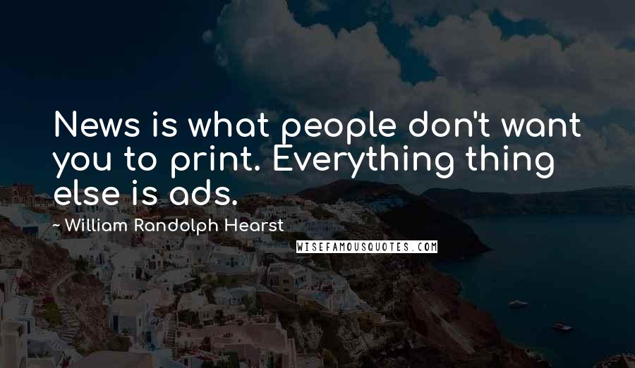 William Randolph Hearst Quotes: News is what people don't want you to print. Everything thing else is ads.