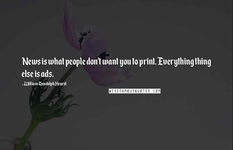 William Randolph Hearst Quotes: News is what people don't want you to print. Everything thing else is ads.