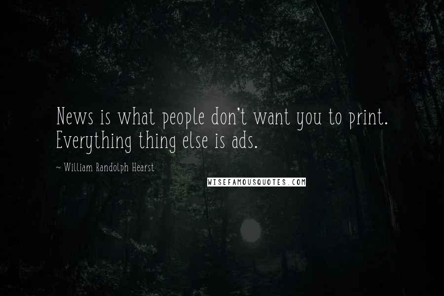 William Randolph Hearst Quotes: News is what people don't want you to print. Everything thing else is ads.