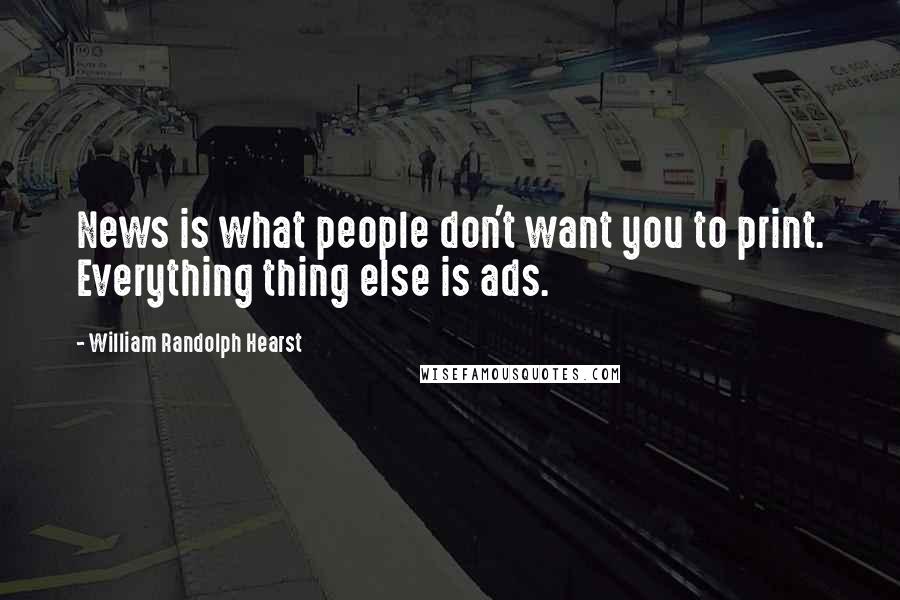 William Randolph Hearst Quotes: News is what people don't want you to print. Everything thing else is ads.