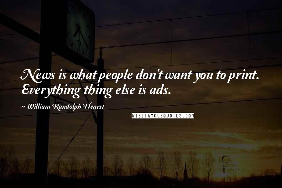 William Randolph Hearst Quotes: News is what people don't want you to print. Everything thing else is ads.