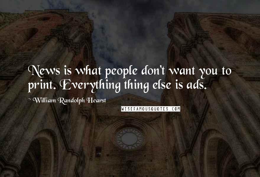 William Randolph Hearst Quotes: News is what people don't want you to print. Everything thing else is ads.