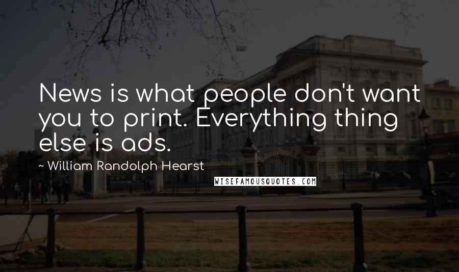 William Randolph Hearst Quotes: News is what people don't want you to print. Everything thing else is ads.