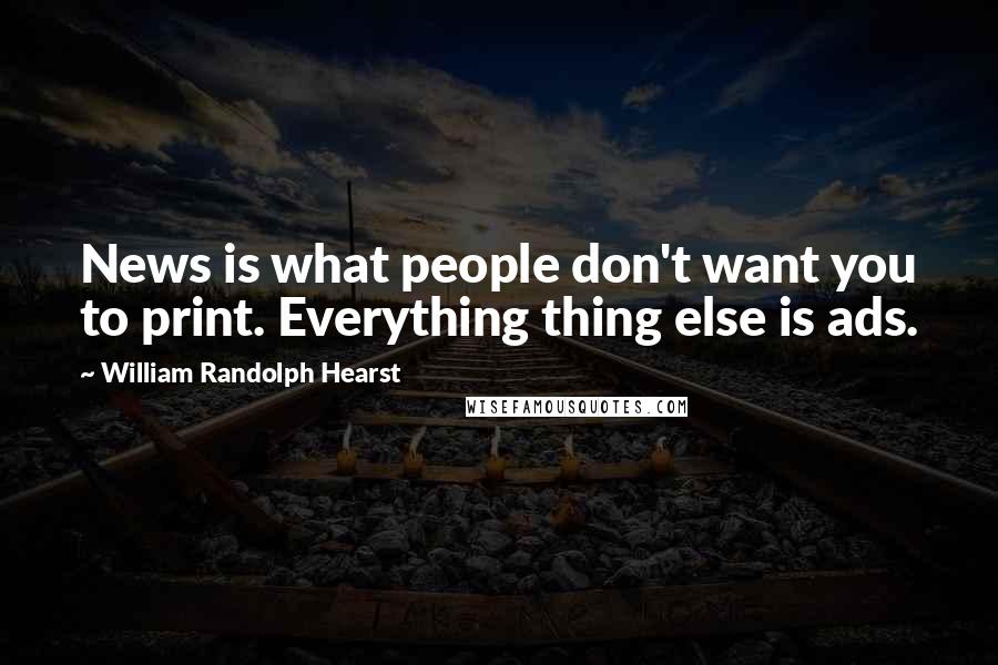 William Randolph Hearst Quotes: News is what people don't want you to print. Everything thing else is ads.