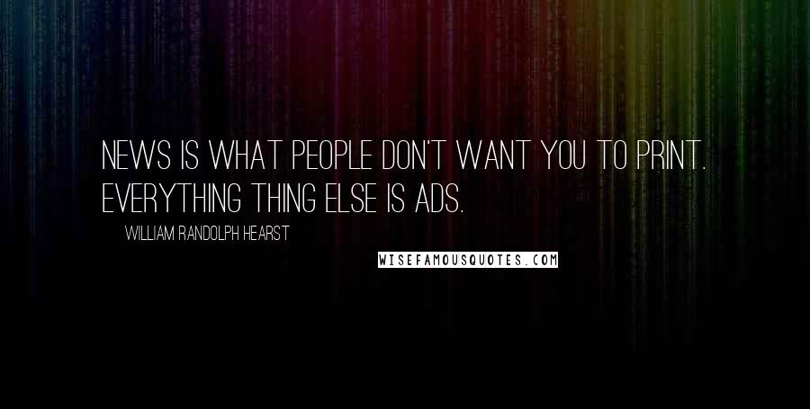 William Randolph Hearst Quotes: News is what people don't want you to print. Everything thing else is ads.