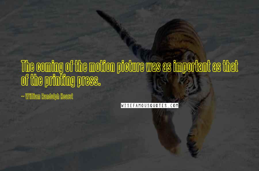 William Randolph Hearst Quotes: The coming of the motion picture was as important as that of the printing press.